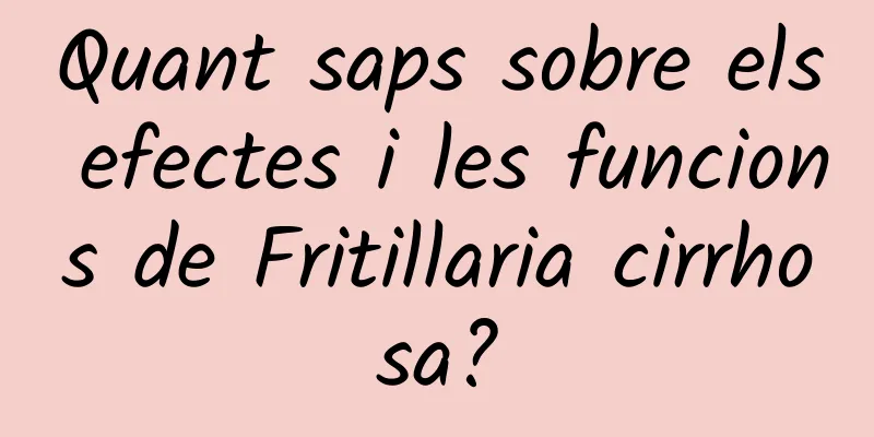 Quant saps sobre els efectes i les funcions de Fritillaria cirrhosa?