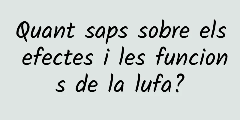 Quant saps sobre els efectes i les funcions de la lufa?