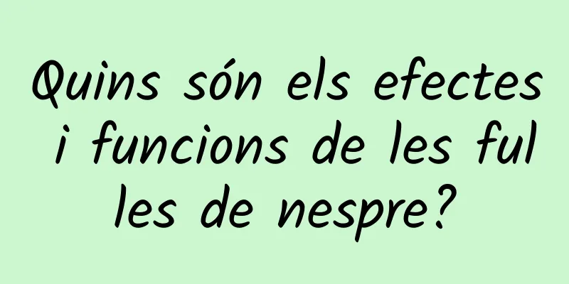 Quins són els efectes i funcions de les fulles de nespre?