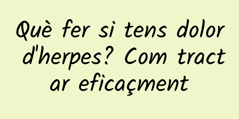 Què fer si tens dolor d'herpes? Com tractar eficaçment