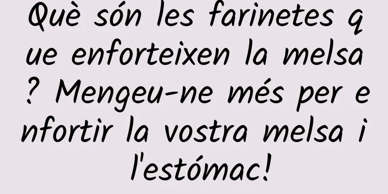 Què són les farinetes que enforteixen la melsa? Mengeu-ne més per enfortir la vostra melsa i l'estómac!