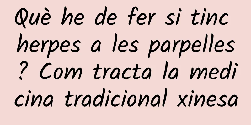 Què he de fer si tinc herpes a les parpelles? Com tracta la medicina tradicional xinesa