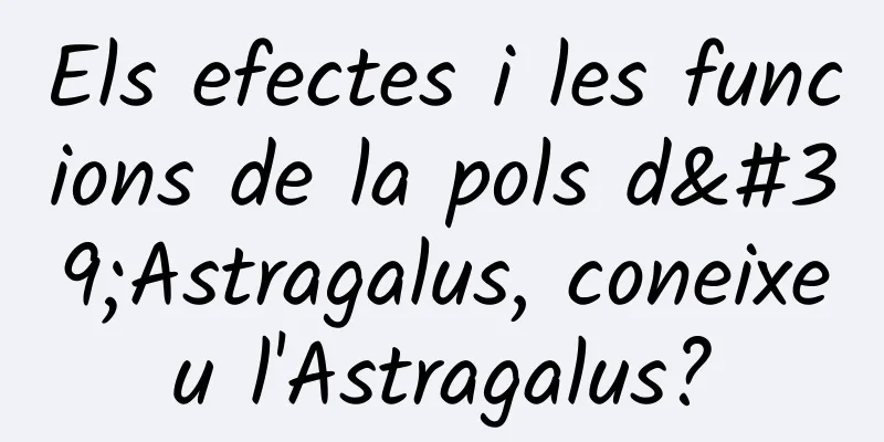 Els efectes i les funcions de la pols d'Astragalus, coneixeu l'Astragalus?
