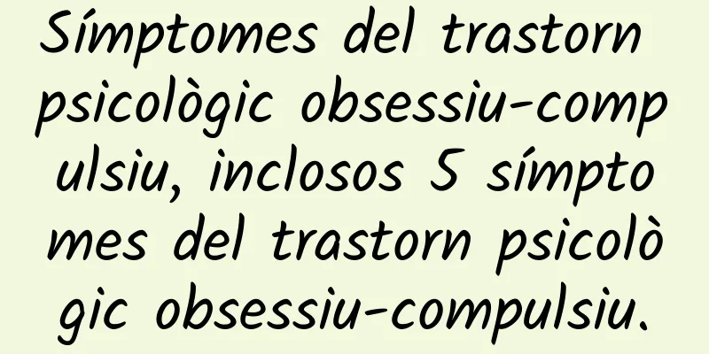 Símptomes del trastorn psicològic obsessiu-compulsiu, inclosos 5 símptomes del trastorn psicològic obsessiu-compulsiu.