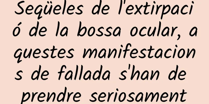 Seqüeles de l'extirpació de la bossa ocular, aquestes manifestacions de fallada s'han de prendre seriosament