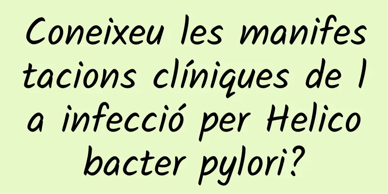 Coneixeu les manifestacions clíniques de la infecció per Helicobacter pylori?