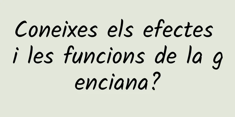 Coneixes els efectes i les funcions de la genciana?