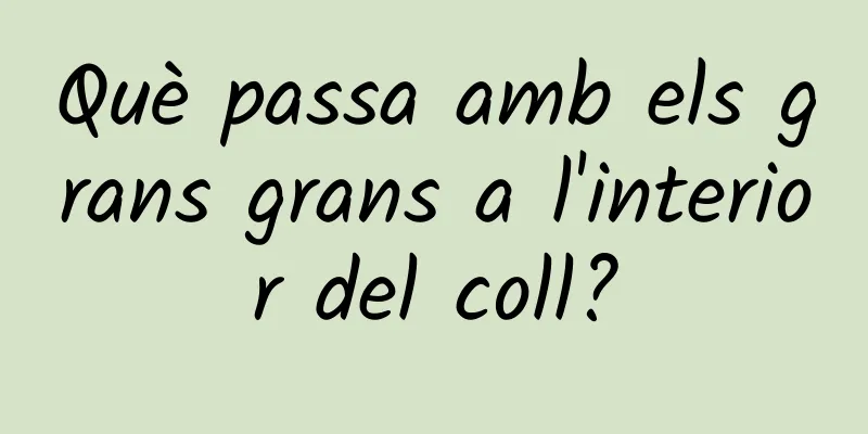 Què passa amb els grans grans a l'interior del coll?