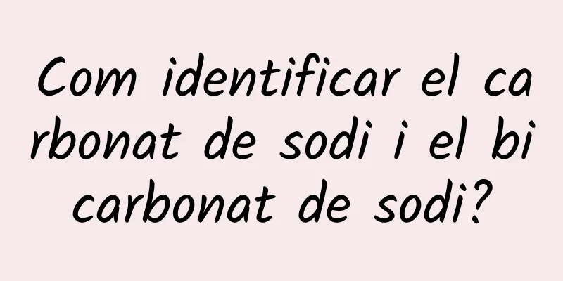 Com identificar el carbonat de sodi i el bicarbonat de sodi?