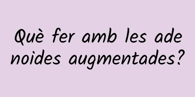 Què fer amb les adenoides augmentades?
