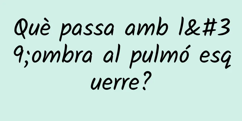 Què passa amb l'ombra al pulmó esquerre?