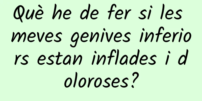 Què he de fer si les meves genives inferiors estan inflades i doloroses?