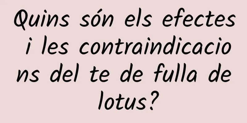Quins són els efectes i les contraindicacions del te de fulla de lotus?
