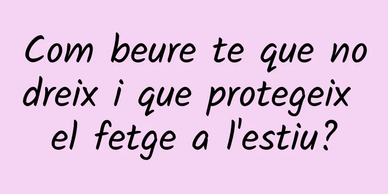Com beure te que nodreix i que protegeix el fetge a l'estiu?