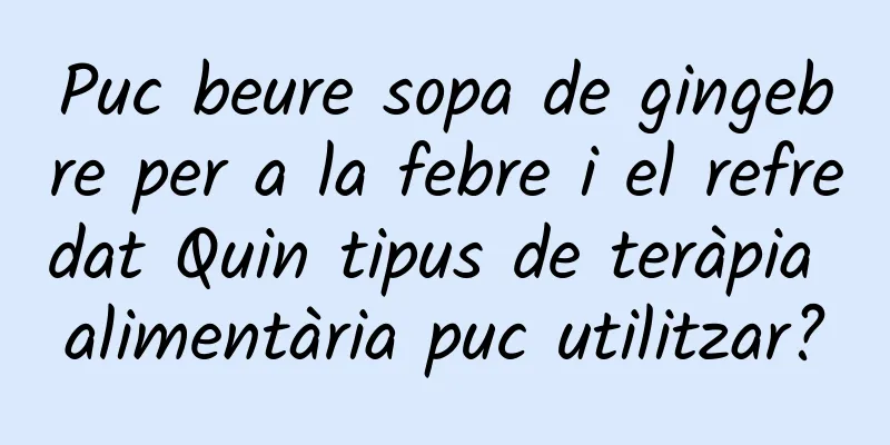 Puc beure sopa de gingebre per a la febre i el refredat Quin tipus de teràpia alimentària puc utilitzar?