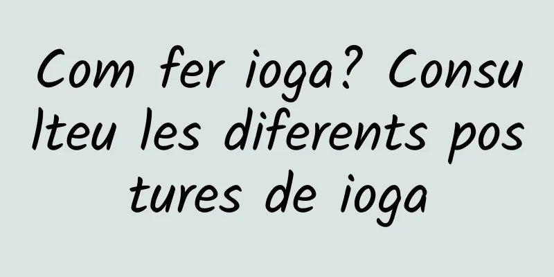 Com fer ioga? Consulteu les diferents postures de ioga