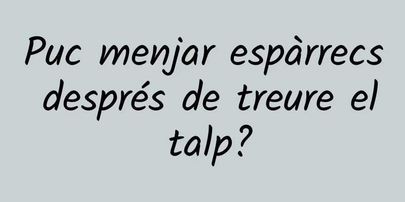 Puc menjar espàrrecs després de treure el talp?