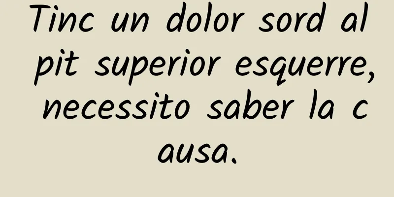 Tinc un dolor sord al pit superior esquerre, necessito saber la causa.
