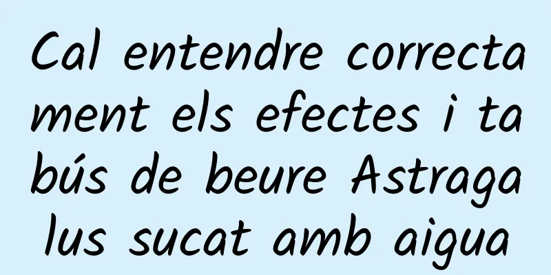 Cal entendre correctament els efectes i tabús de beure Astragalus sucat amb aigua