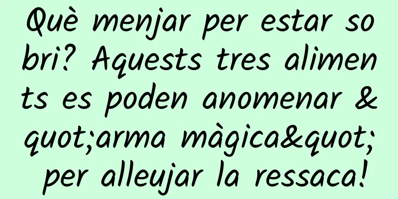 Què menjar per estar sobri? Aquests tres aliments es poden anomenar "arma màgica" per alleujar la ressaca!