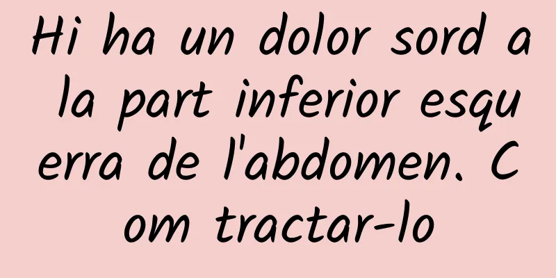 Hi ha un dolor sord a la part inferior esquerra de l'abdomen. Com tractar-lo