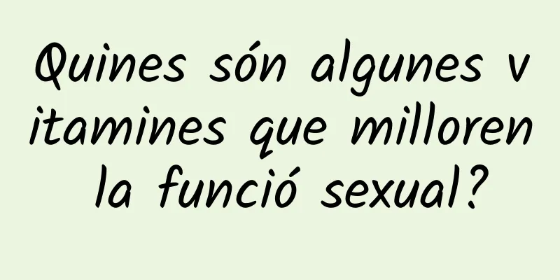 Quines són algunes vitamines que milloren la funció sexual?