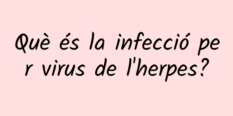 Què és la infecció per virus de l'herpes?