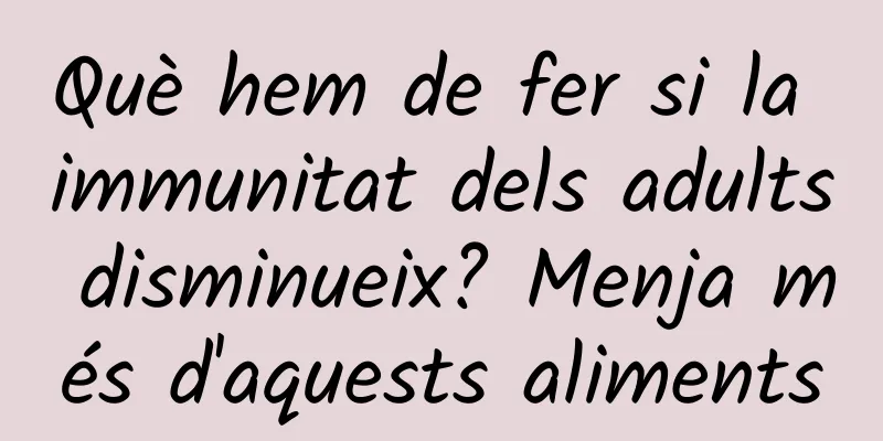 Què hem de fer si la immunitat dels adults disminueix? Menja més d'aquests aliments
