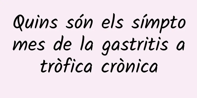 Quins són els símptomes de la gastritis atròfica crònica