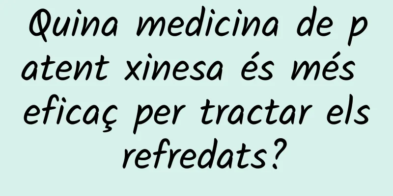 Quina medicina de patent xinesa és més eficaç per tractar els refredats?