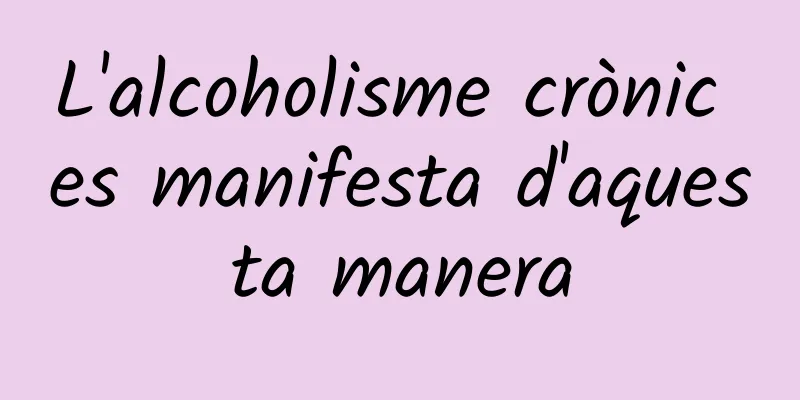 L'alcoholisme crònic es manifesta d'aquesta manera
