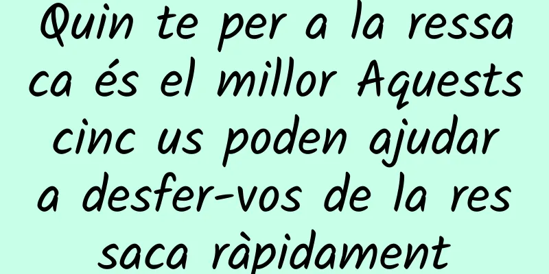 Quin te per a la ressaca és el millor Aquests cinc us poden ajudar a desfer-vos de la ressaca ràpidament