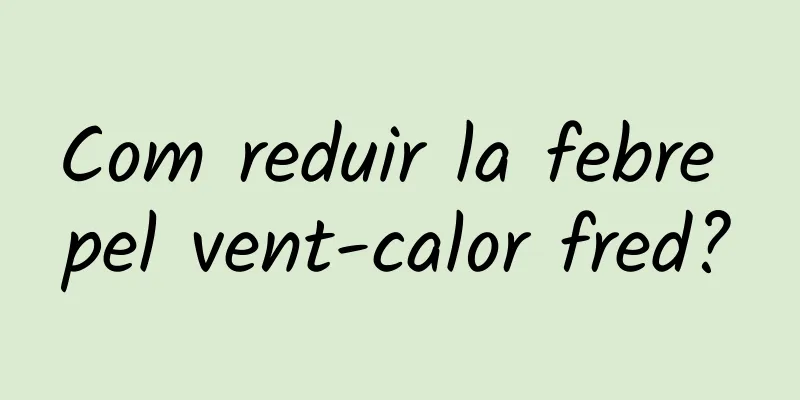 Com reduir la febre pel vent-calor fred?