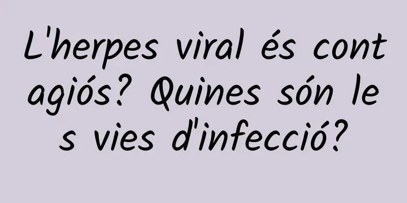 L'herpes viral és contagiós? Quines són les vies d'infecció?