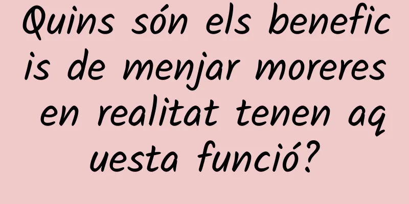 Quins són els beneficis de menjar moreres en realitat tenen aquesta funció?