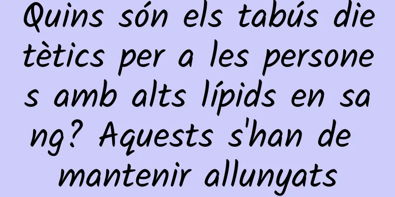 Quins són els tabús dietètics per a les persones amb alts lípids en sang? Aquests s'han de mantenir allunyats