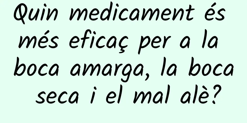 Quin medicament és més eficaç per a la boca amarga, la boca seca i el mal alè?