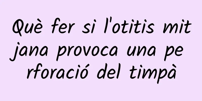 Què fer si l'otitis mitjana provoca una perforació del timpà