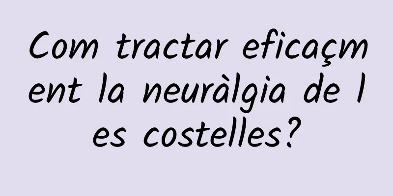 Com tractar eficaçment la neuràlgia de les costelles?