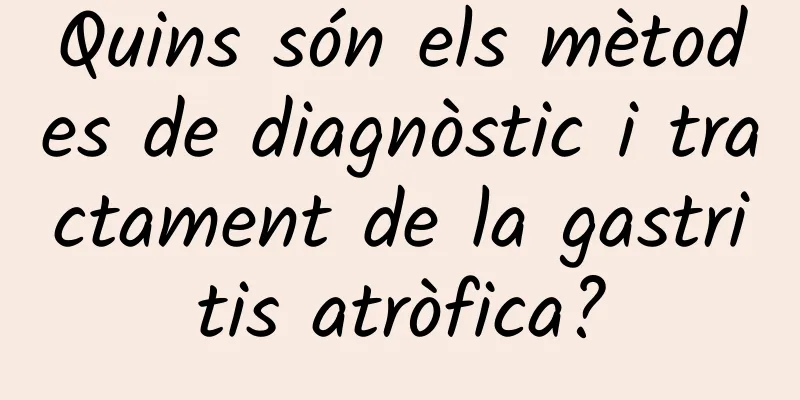 Quins són els mètodes de diagnòstic i tractament de la gastritis atròfica?