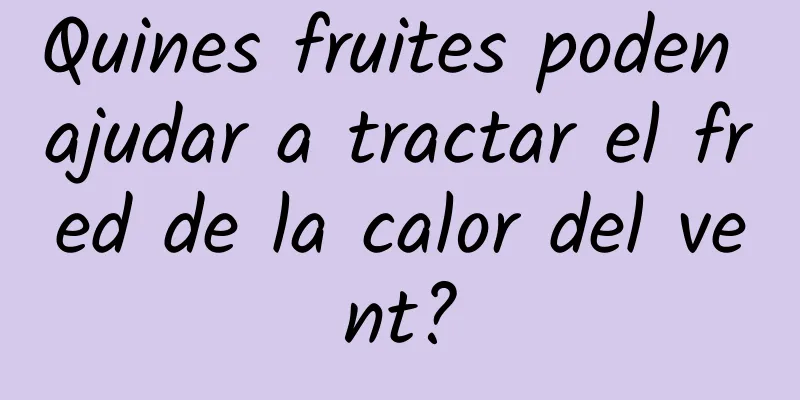 Quines fruites poden ajudar a tractar el fred de la calor del vent?