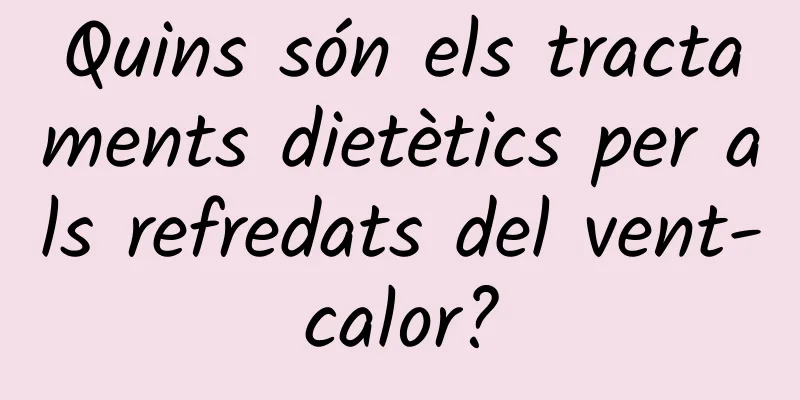 Quins són els tractaments dietètics per als refredats del vent-calor?