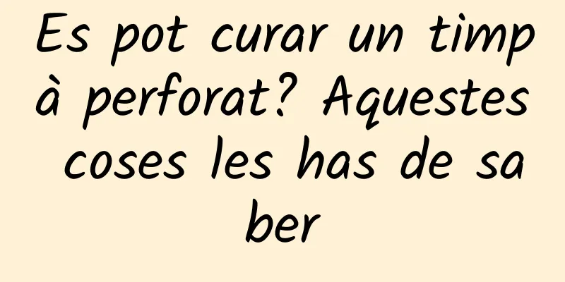 Es pot curar un timpà perforat? Aquestes coses les has de saber