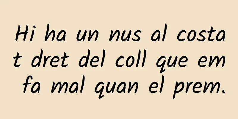 Hi ha un nus al costat dret del coll que em fa mal quan el prem.