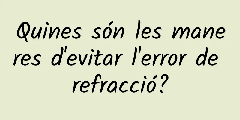 Quines són les maneres d'evitar l'error de refracció?