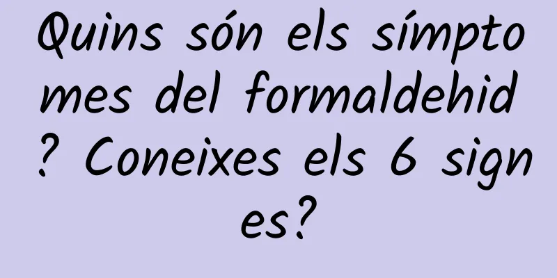 Quins són els símptomes del formaldehid? Coneixes els 6 signes?
