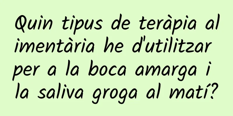 Quin tipus de teràpia alimentària he d'utilitzar per a la boca amarga i la saliva groga al matí?