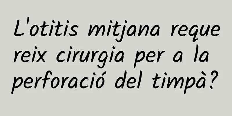 L'otitis mitjana requereix cirurgia per a la perforació del timpà?