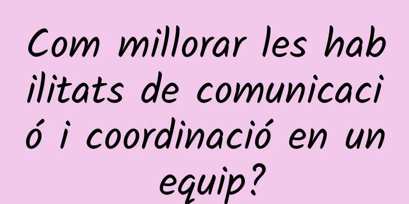 Com millorar les habilitats de comunicació i coordinació en un equip?