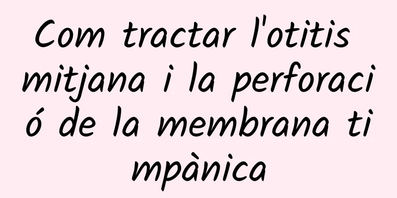 Com tractar l'otitis mitjana i la perforació de la membrana timpànica